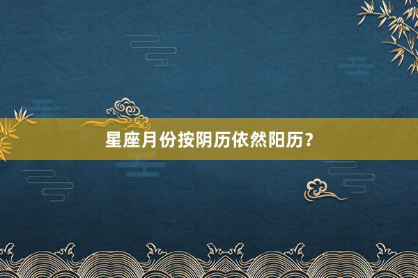 星座月份按阴历依然阳历？