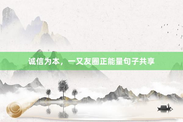 诚信为本,一又友圈正能量句子共享