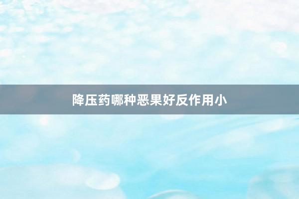 降压药哪种恶果好反作用小